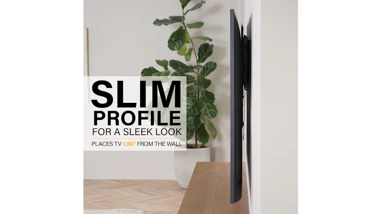 Slim-profile TV wall mount keeps the TV just 1.96 inches from the wall for a sleek look Slim-profile TV wall mount keeps the TV just 1.96 inches from the wall for a sleek look